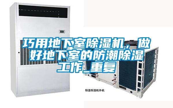 巧用地下室除濕機(jī)，做好地下室的防潮除濕工作_重復(fù)