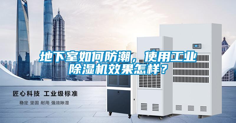 地下室如何防潮，使用工業(yè)除濕機效果怎樣？