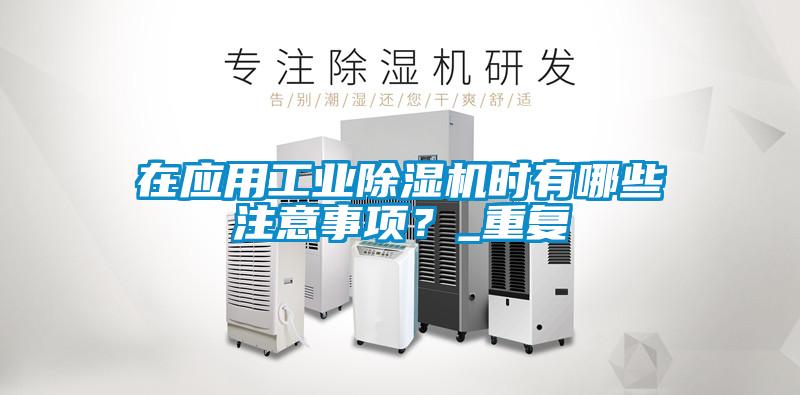 在應(yīng)用工業(yè)除濕機時有哪些注意事項？_重復(fù)