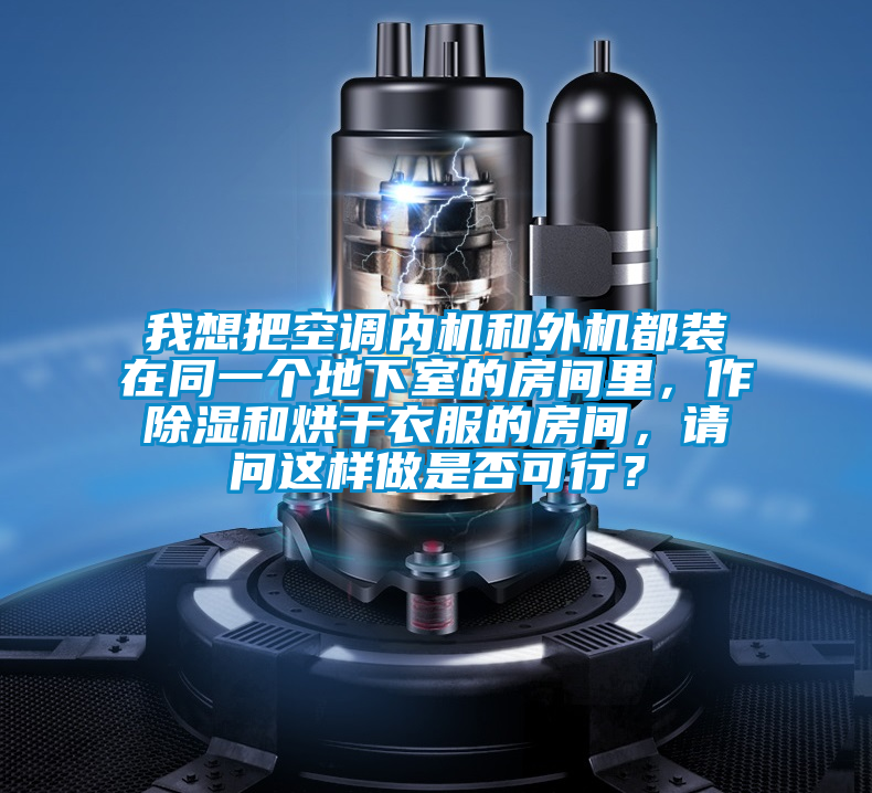 我想把空調(diào)內(nèi)機和外機都裝在同一個地下室的房間里，作除濕和烘干衣服的房間，請問這樣做是否可行？