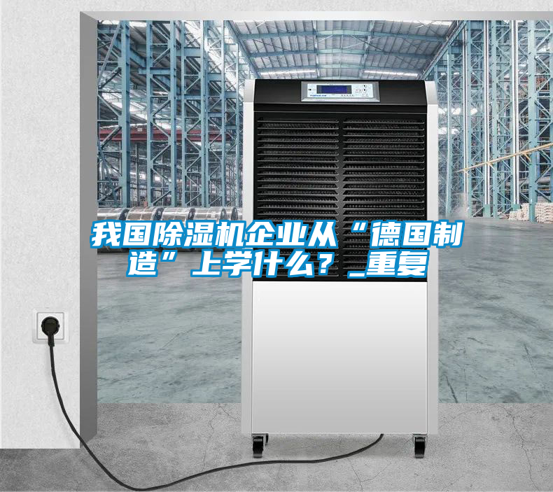 我國除濕機企業(yè)從“德國制造”上學什么？_重復