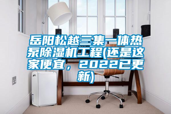 岳陽松越三集一體熱泵除濕機工程(還是這家便宜，2022已更新)