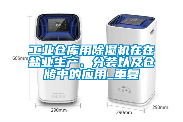 工業(yè)倉庫用除濕機在在鹽業(yè)生產(chǎn)、分裝以及倉儲中的應用_重復
