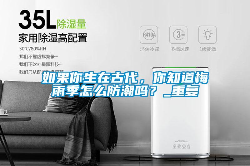 如果你生在古代，你知道梅雨季怎么防潮嗎？_重復(fù)