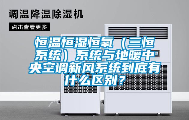 恒溫恒濕恒氧（三恒系統(tǒng)）系統(tǒng)與地暖中央空調(diào)新風(fēng)系統(tǒng)到底有什么區(qū)別？
