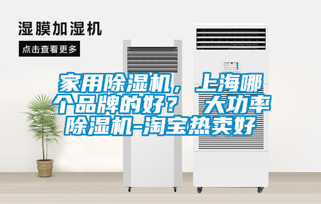 家用除濕機，上海哪個品牌的好？ 大功率除濕機-淘寶熱賣好