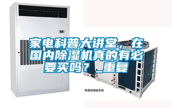 家電科普大講堂，在國內(nèi)除濕機真的有必要買嗎？_重復