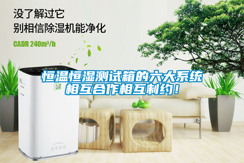 恒溫恒濕測試箱的六大系統(tǒng)相互合作相互制約！