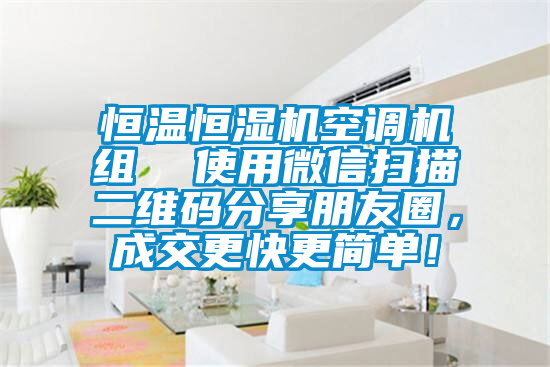 恒溫恒濕機空調(diào)機組  使用微信掃描二維碼分享朋友圈，成交更快更簡單！