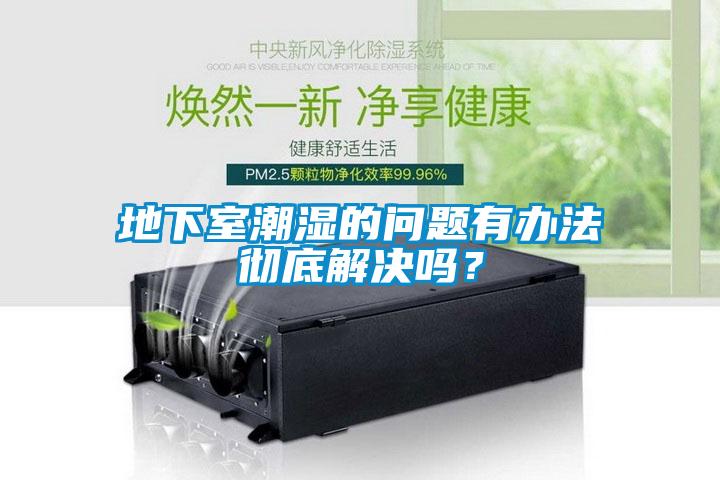 地下室潮濕的問(wèn)題有辦法徹底解決嗎？
