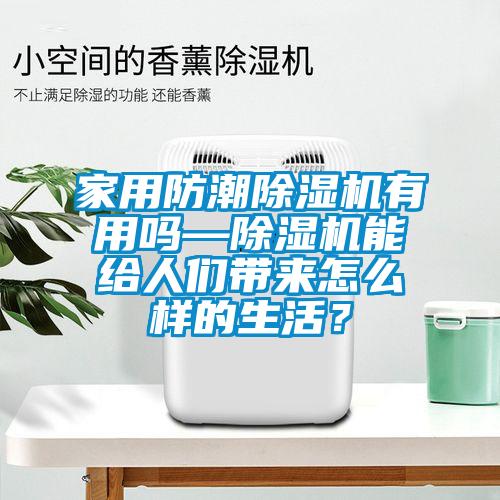 家用防潮除濕機(jī)有用嗎—除濕機(jī)能給人們帶來(lái)怎么樣的生活？