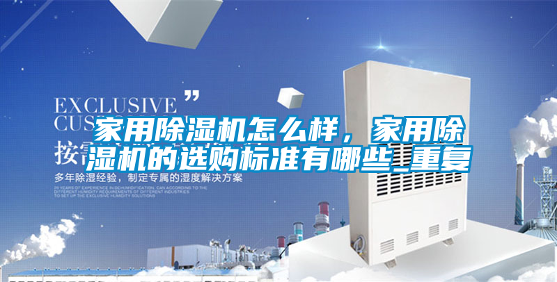 家用除濕機怎么樣，家用除濕機的選購標準有哪些_重復