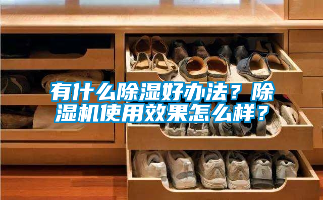 有什么除濕好辦法？除濕機(jī)使用效果怎么樣？