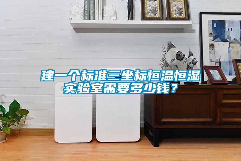 建一個標(biāo)準(zhǔn)三坐標(biāo)恒溫恒濕實驗室需要多少錢？