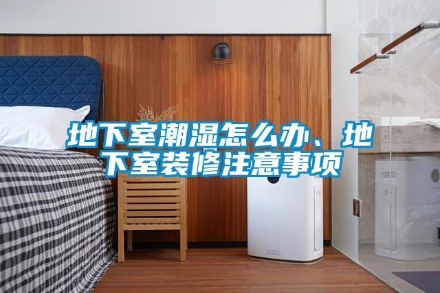 地下室潮濕怎么辦、地下室裝修注意事項(xiàng)