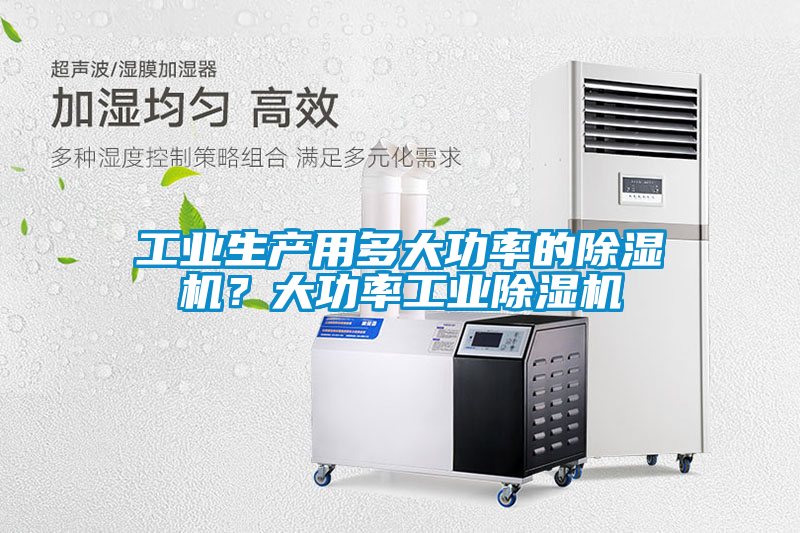工業(yè)生產(chǎn)用多大功率的除濕機(jī)？大功率工業(yè)除濕機(jī)