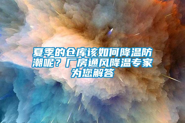 夏季的倉庫該如何降溫防潮呢？廠房通風(fēng)降溫專家為您解答