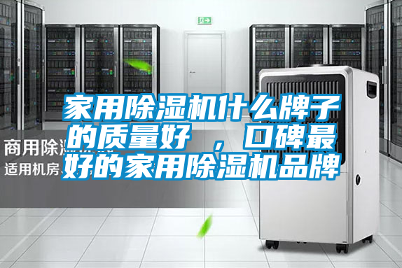 家用除濕機什么牌子的質(zhì)量好 ，口碑最好的家用除濕機品牌