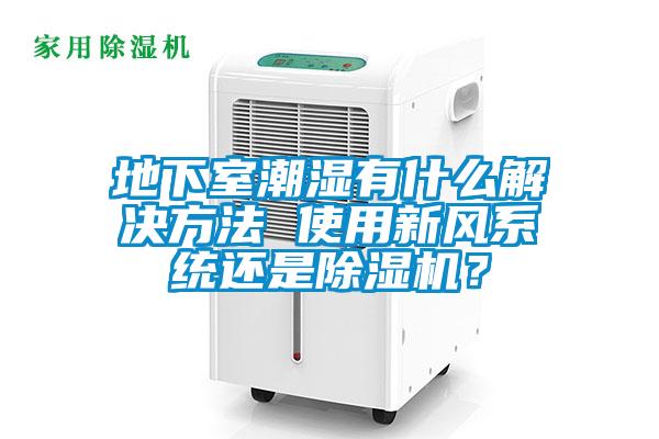地下室潮濕有什么解決方法 使用新風(fēng)系統(tǒng)還是除濕機(jī)？