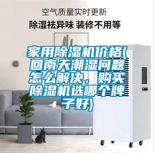 家用除濕機價格(回南天潮濕問題怎么解決，購買除濕機選哪個牌子好)