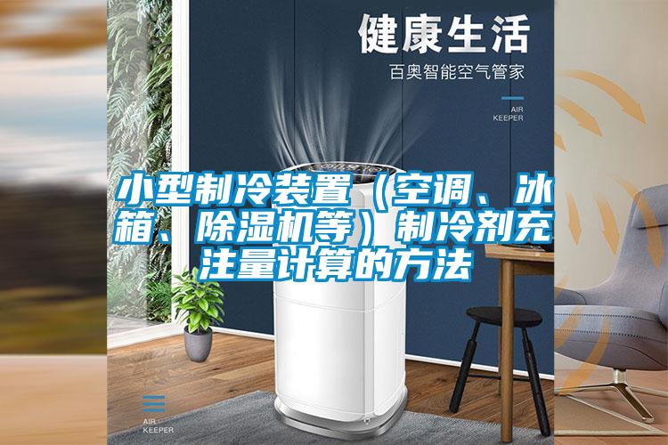 小型制冷裝置（空調(diào)、冰箱、除濕機等）制冷劑充注量計算的方法