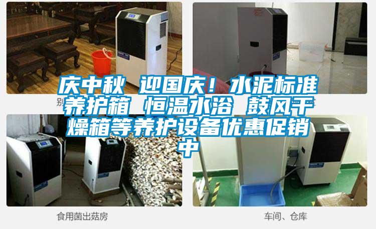 慶中秋 迎國慶！水泥標(biāo)準(zhǔn)養(yǎng)護箱 恒溫水浴 鼓風(fēng)干燥箱等養(yǎng)護設(shè)備優(yōu)惠促銷中