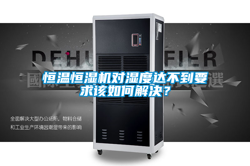 恒溫恒濕機(jī)對(duì)濕度達(dá)不到要求該如何解決？