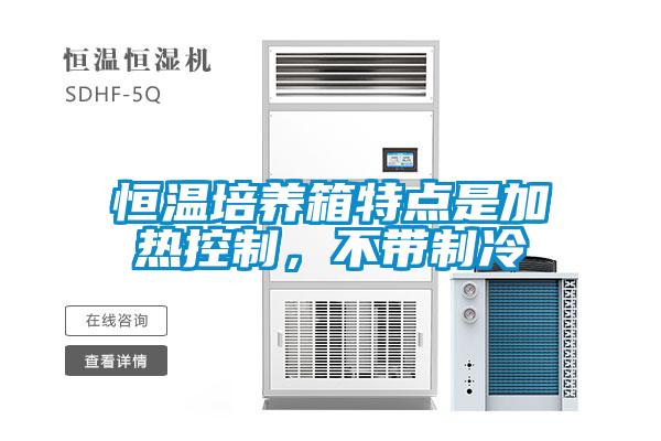 恒溫培養(yǎng)箱特點是加熱控制，不帶制冷