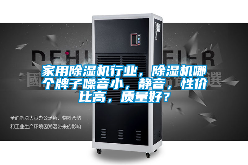 家用除濕機(jī)行業(yè)，除濕機(jī)哪個(gè)牌子噪音小，靜音，性價(jià)比高，質(zhì)量好？