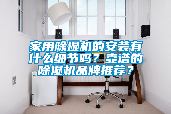家用除濕機(jī)的安裝有什么細(xì)節(jié)嗎？靠譜的除濕機(jī)品牌推薦？