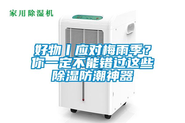 好物丨應(yīng)對(duì)梅雨季？你一定不能錯(cuò)過(guò)這些除濕防潮神器
