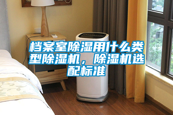檔案室除濕用什么類型除濕機(jī)，除濕機(jī)選配標(biāo)準(zhǔn)