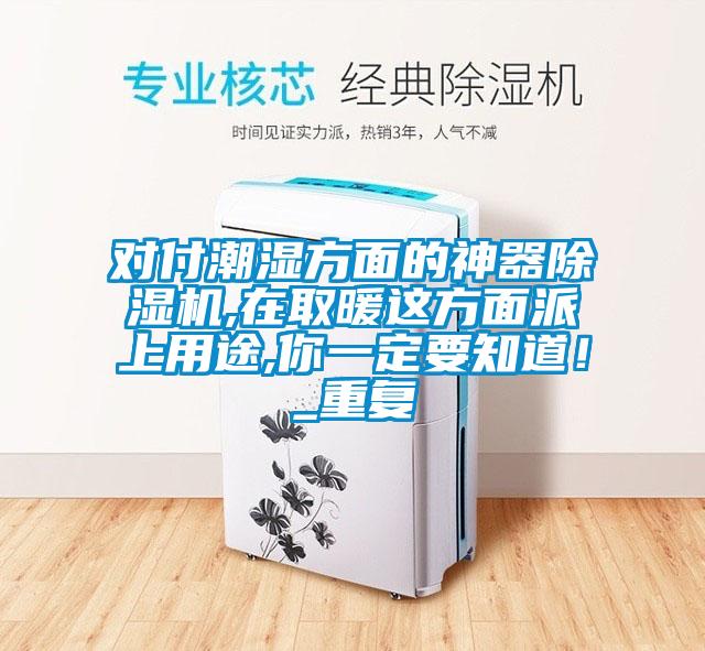 對(duì)付潮濕方面的神器除濕機(jī),在取暖這方面派上用途,你一定要知道！_重復(fù)