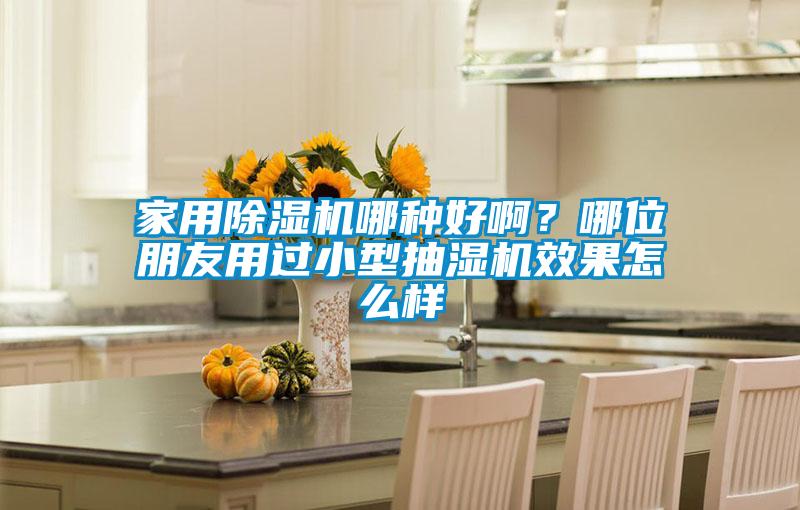 家用除濕機(jī)哪種好??？哪位朋友用過(guò)小型抽濕機(jī)效果怎么樣