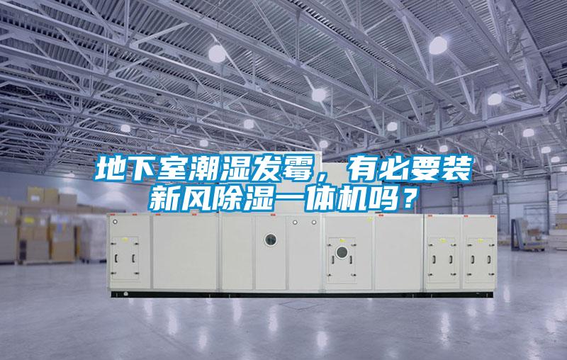 地下室潮濕發(fā)霉，有必要裝新風除濕一體機嗎？