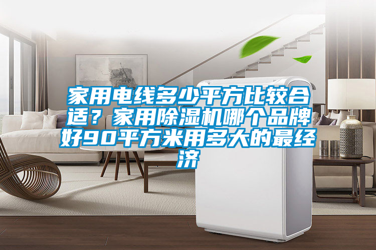 家用電線多少平方比較合適？家用除濕機哪個品牌好90平方米用多大的最經濟