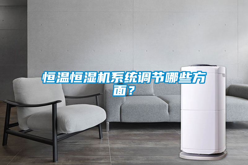 恒溫恒濕機(jī)系統(tǒng)調(diào)節(jié)哪些方面？