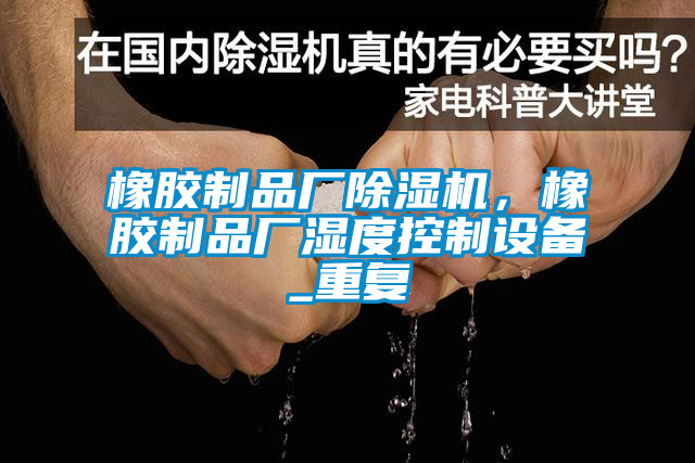 橡膠制品廠除濕機，橡膠制品廠濕度控制設備_重復