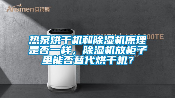 熱泵烘干機和除濕機原理是否一樣，除濕機放柜子里能否替代烘干機？