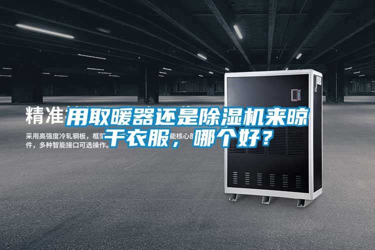 用取暖器還是除濕機來晾干衣服，哪個好？