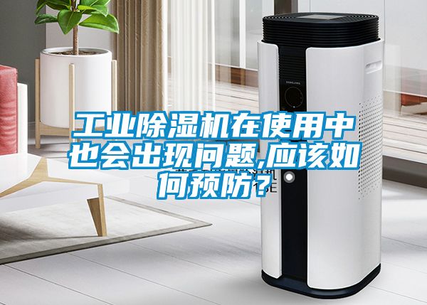 工業(yè)除濕機在使用中也會出現(xiàn)問題,應(yīng)該如何預(yù)防？