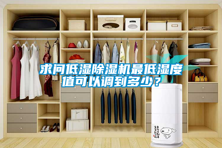 求問低濕除濕機最低濕度值可以調(diào)到多少？