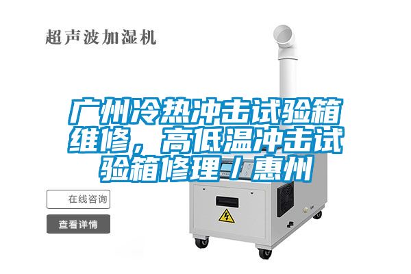 廣州冷熱沖擊試驗(yàn)箱維修，高低溫沖擊試驗(yàn)箱修理／惠州