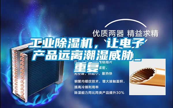 工業(yè)除濕機(jī)，讓電子產(chǎn)品遠(yuǎn)離潮濕威脅_重復(fù)