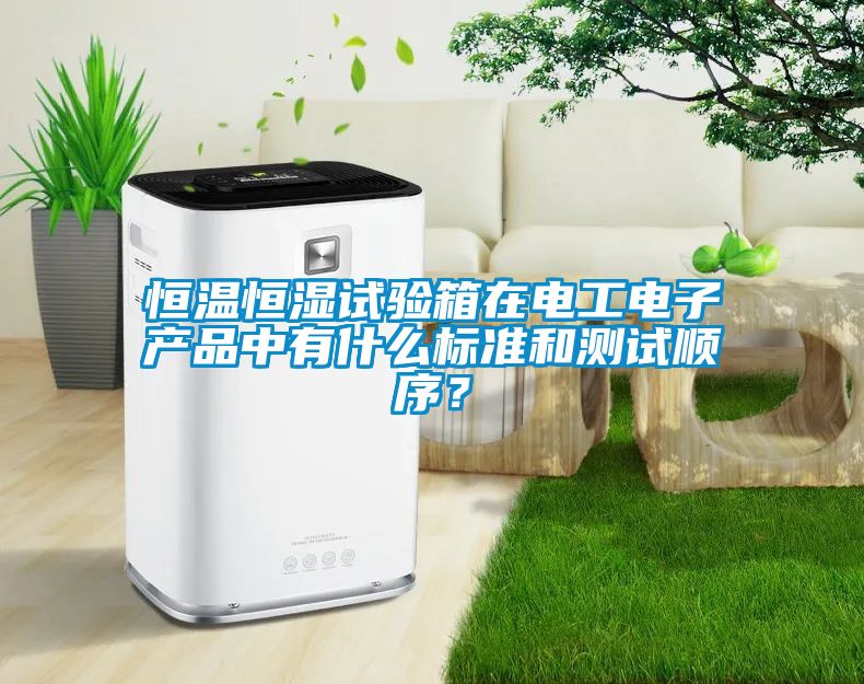 恒溫恒濕試驗(yàn)箱在電工電子產(chǎn)品中有什么標(biāo)準(zhǔn)和測(cè)試順序？