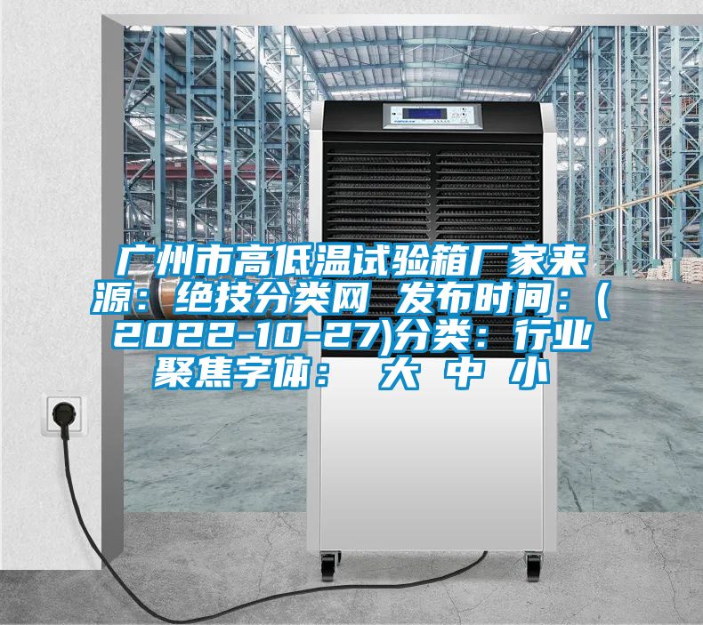廣州市高低溫試驗(yàn)箱廠(chǎng)家來(lái)源：絕技分類(lèi)網(wǎng) 發(fā)布時(shí)間：(2022-10-27)分類(lèi)：行業(yè)聚焦字體： 大 中 小