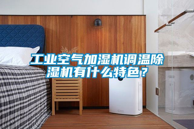 工業(yè)空氣加濕機調(diào)溫除濕機有什么特色？