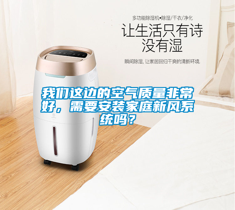 我們這邊的空氣質(zhì)量非常好，需要安裝家庭新風(fēng)系統(tǒng)嗎？