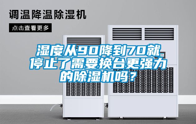 濕度從90降到70就停止了需要換臺(tái)更強(qiáng)力的除濕機(jī)嗎？