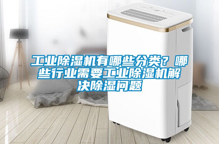 工業(yè)除濕機(jī)有哪些分類？哪些行業(yè)需要工業(yè)除濕機(jī)解決除濕問(wèn)題